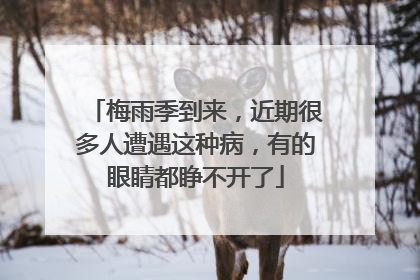 梅雨季到来，近期很多人遭遇这种病，有的眼睛都睁不开了