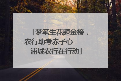 梦笔生花题金榜，农行助考赤子心——浦城农行在行动