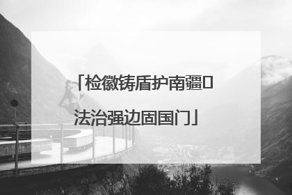 检徽铸盾护南疆 法治强边固国门