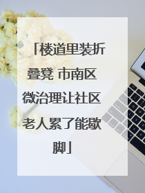 楼道里装折叠凳 市南区微治理让社区老人累了能歇脚