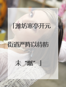 潍坊寒亭开元街道严阵以待防未“燃”