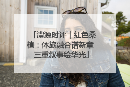 澧源时评｜红色桑植：体旅融合谱新章 三重叙事绘华光