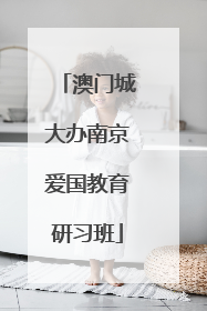 澳门城大办南京爱国教育研习班