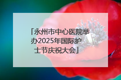 永州市中心医院举办2025年国际护士节庆祝大会