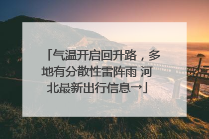 气温开启回升路，多地有分散性雷阵雨 河北最新出行信息→