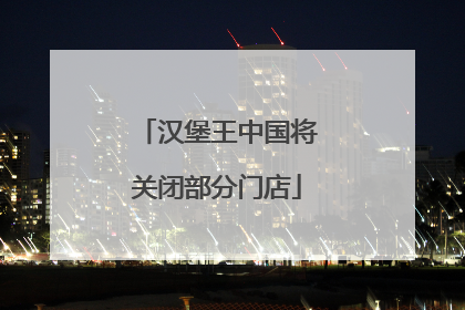 汉堡王中国将关闭部分门店