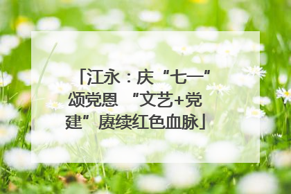 江永：庆“七一”颂党恩 “文艺+党建”赓续红色血脉