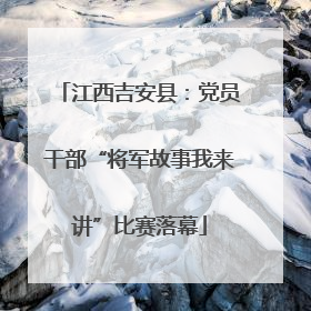 江西吉安县：党员干部“将军故事我来讲”比赛落幕