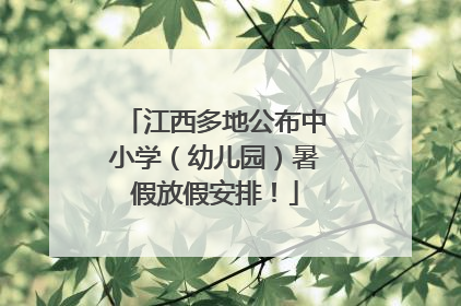 江西多地公布中小学（幼儿园）暑假放假安排！
