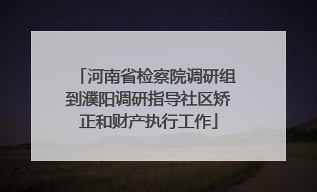 河南省检察院调研组到濮阳调研指导社区矫正和财产执行工作