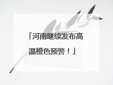 河南继续发布高温橙色预警！