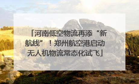 河南低空物流再添“新航线”！郑州航空港启动无人机物流常态化试飞