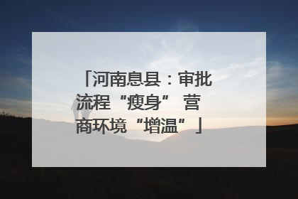 河南息县：审批流程“瘦身” 营商环境“增温”