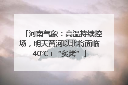 河南气象：高温持续控场，明天黄河以北将面临40℃+“炙烤”