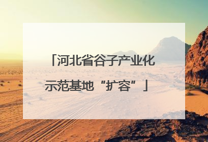 河北省谷子产业化示范基地“扩容”