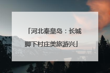 河北秦皇岛：长城脚下村庄美旅游兴