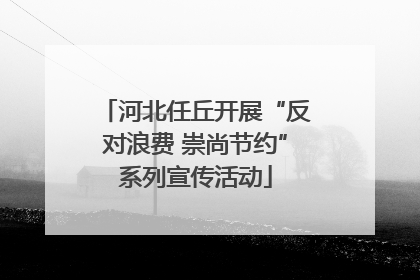 河北任丘开展“反对浪费 崇尚节约”系列宣传活动