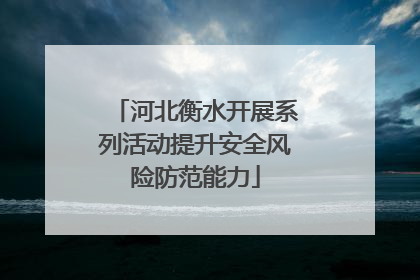 河北衡水开展系列活动提升安全风险防范能力