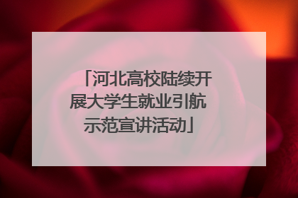 河北高校陆续开展大学生就业引航示范宣讲活动