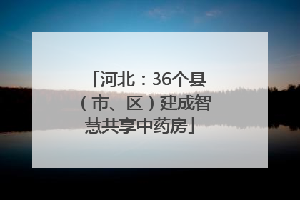 河北：36个县（市、区）建成智慧共享中药房