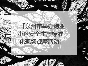 泉州市举办物业小区安全生产标准化现场观摩活动
