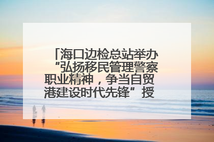 海口边检总站举办“弘扬移民管理警察职业精神，争当自贸港建设时代先锋”授课竞赛和演讲比赛
