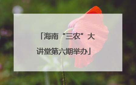 海南“三农”大讲堂第六期举办