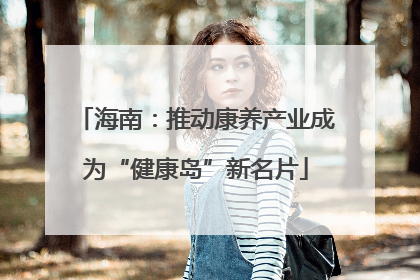 海南：推动康养产业成为“健康岛”新名片