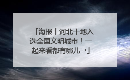 海报丨河北十地入选全国文明城市！一起来看都有哪儿→