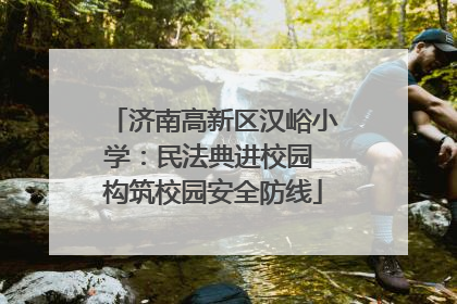 济南高新区汉峪小学：民法典进校园 构筑校园安全防线