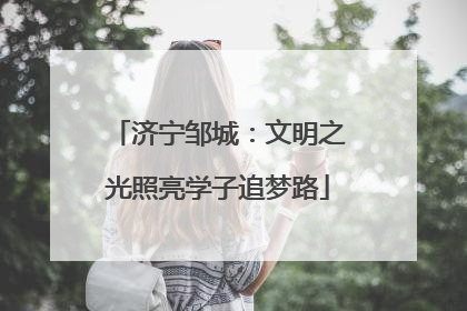 济宁邹城：文明之光照亮学子追梦路
