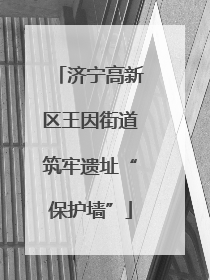 济宁高新区王因街道筑牢遗址“保护墙”