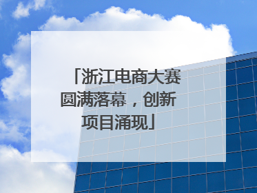 浙江电商大赛圆满落幕，创新项目涌现