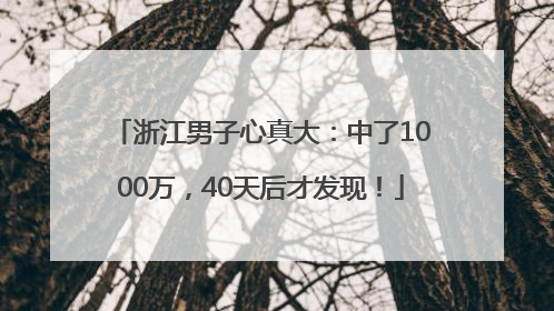 浙江男子心真大：中了1000万，40天后才发现！