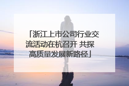 浙江上市公司行业交流活动在杭召开 共探高质量发展新路径