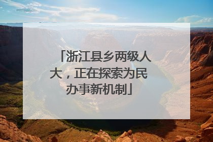 浙江县乡两级人大，正在探索为民办事新机制