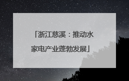 浙江慈溪：推动水家电产业蓬勃发展