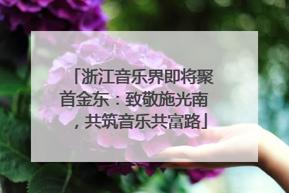 浙江音乐界即将聚首金东：致敬施光南，共筑音乐共富路