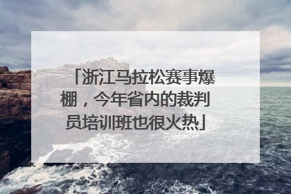 浙江马拉松赛事爆棚，今年省内的裁判员培训班也很火热