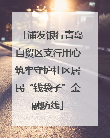 浦发银行青岛自贸区支行用心筑牢守护社区居民“钱袋子”金融防线