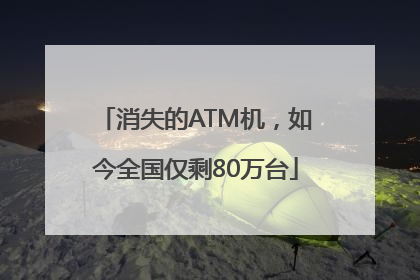 消失的ATM机，如今全国仅剩80万台