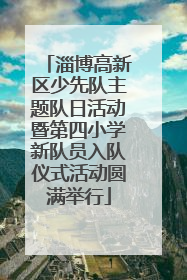 淄博高新区少先队主题队日活动暨第四小学新队员入队仪式活动圆满举行