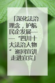 深化法治理念，护航民企发展——“四川十大法治人物”巡回宣讲走进宜宾