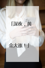 深夜，黄金大涨！