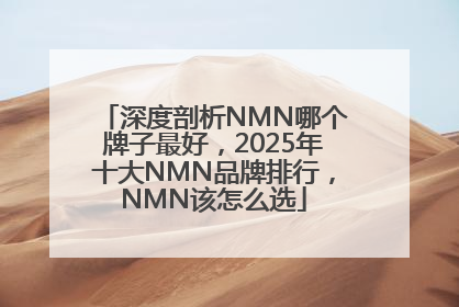 深度剖析NMN哪个牌子最好，2025年十大NMN品牌排行，NMN该怎么选
