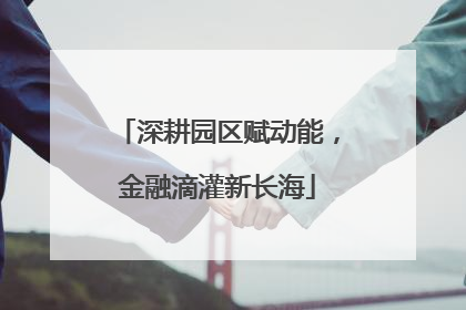 深耕园区赋动能，金融滴灌新长海