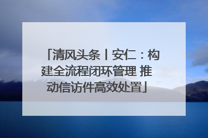 清风头条丨安仁：构建全流程闭环管理 推动信访件高效处置