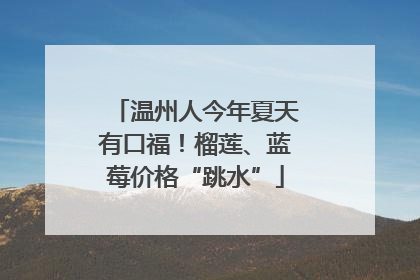 温州人今年夏天有口福！榴莲、蓝莓价格“跳水”
