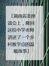 湖南省委座谈会上，隆回这位小学老师讲述了一个乡村教学点的温暖故事