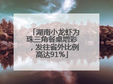 湖南小龙虾为珠三角餐桌增彩，发往省外比例高达91%